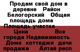 Продам свой дом в деревне › Район ­ Белогорский › Общая площадь дома ­ 50 › Площадь участка ­ 2 800 › Цена ­ 750 000 - Все города Недвижимость » Дома, коттеджи, дачи продажа   . Алтай респ.